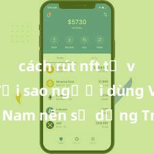 cách rút nft từ ví trust Tại sao người dùng Việt Nam nên sử dụng Trust Wallet? Lợi ích và rủi ro