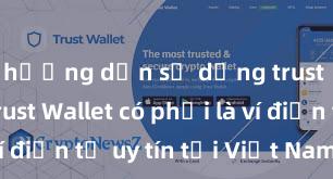 hướng dẫn sử dụng trust wallet Trust Wallet có phải là ví điện tử uy tín tại Việt Nam không?