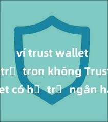 ví trust wallet có hỗ trợ tron không Trust Wallet có hỗ trợ ngân hàng Việt Nam không?